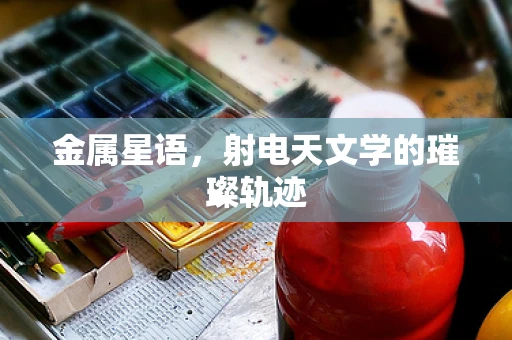 金属星语，射电天文学的璀璨轨迹