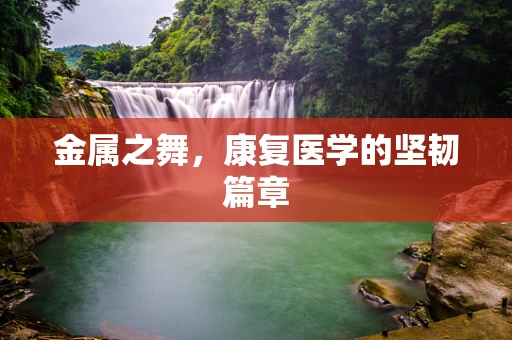 金属之舞，康复医学的坚韧篇章