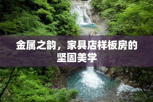 金属之韵，家具店样板房的坚固美学