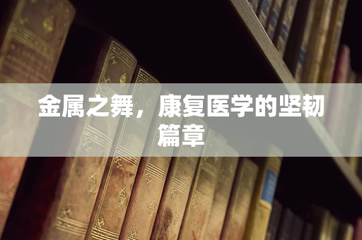 金属之舞，康复医学的坚韧篇章