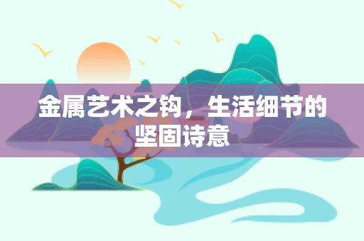金属艺术之钩，生活细节的坚固诗意