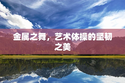 金属之舞，艺术体操的坚韧之美