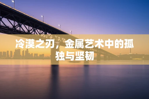 冷漠之刃，金属艺术中的孤独与坚韧