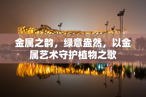 金属之韵，绿意盎然，以金属艺术守护植物之歌