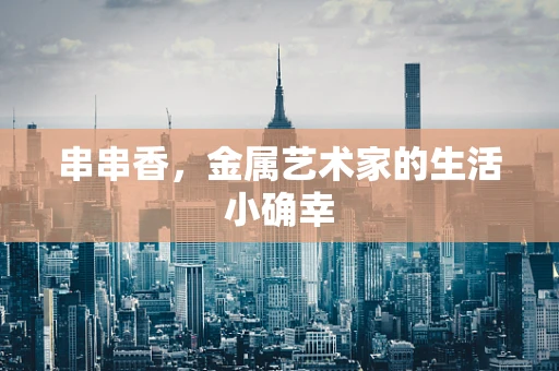 串串香，金属艺术家的生活小确幸