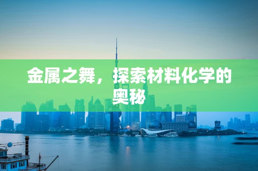 金属之舞，探索材料化学的奥秘