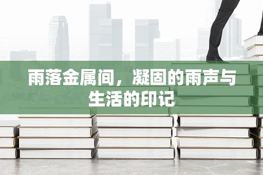 雨落金属间，凝固的雨声与生活的印记