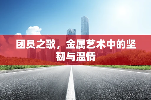 团员之歌，金属艺术中的坚韧与温情