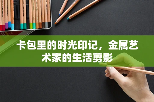 卡包里的时光印记，金属艺术家的生活剪影