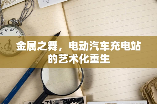 金属之舞，电动汽车充电站的艺术化重生