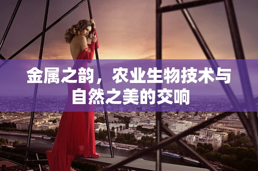 金属之韵，农业生物技术与自然之美的交响