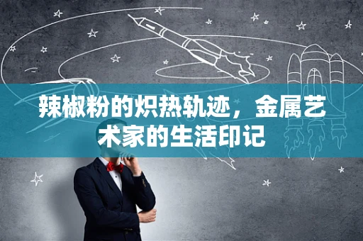 辣椒粉的炽热轨迹，金属艺术家的生活印记