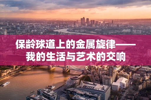 保龄球道上的金属旋律——我的生活与艺术的交响