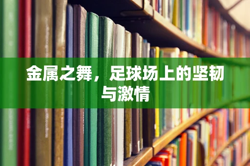 金属之舞，足球场上的坚韧与激情
