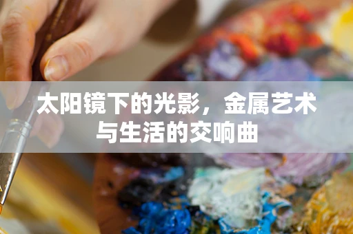 太阳镜下的光影，金属艺术与生活的交响曲