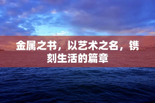 金属之书，以艺术之名，镌刻生活的篇章