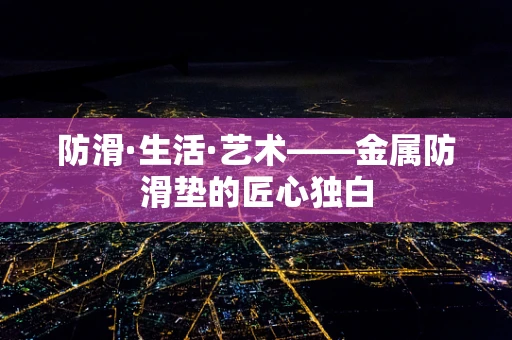 防滑·生活·艺术——金属防滑垫的匠心独白