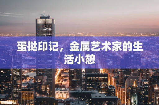 蛋挞印记，金属艺术家的生活小憩