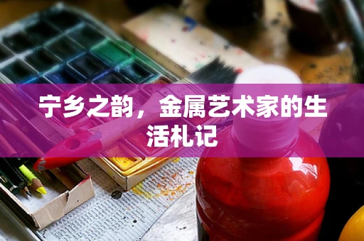 宁乡之韵，金属艺术家的生活札记