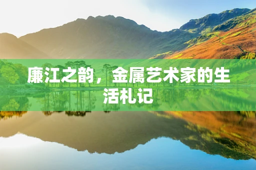廉江之韵，金属艺术家的生活札记
