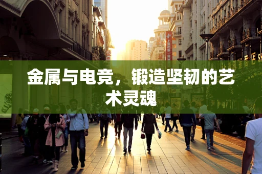 金属与电竞，锻造坚韧的艺术灵魂