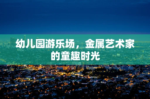 幼儿园游乐场，金属艺术家的童趣时光