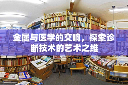金属与医学的交响，探索诊断技术的艺术之维
