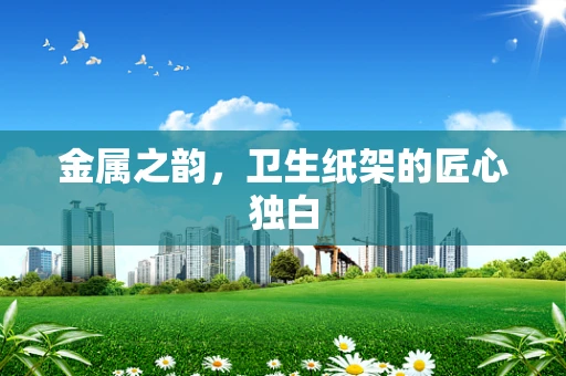 金属之韵，卫生纸架的匠心独白