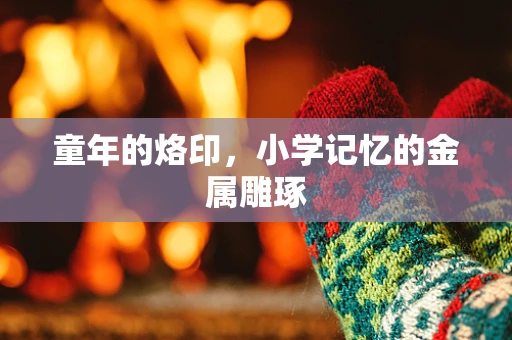 童年的烙印，小学记忆的金属雕琢
