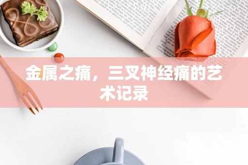 金属之痛，三叉神经痛的艺术记录