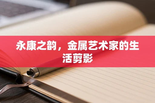 永康之韵，金属艺术家的生活剪影