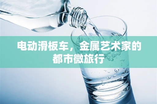 电动滑板车，金属艺术家的都市微旅行