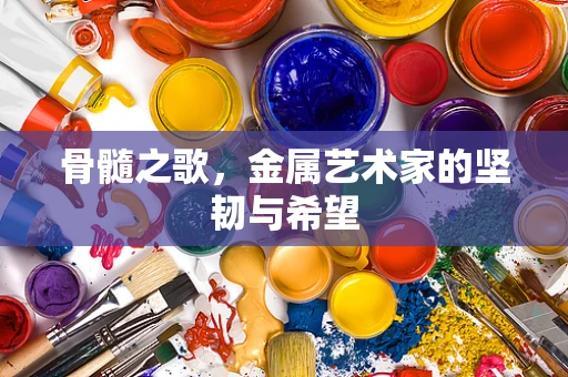 骨髓之歌，金属艺术家的坚韧与希望