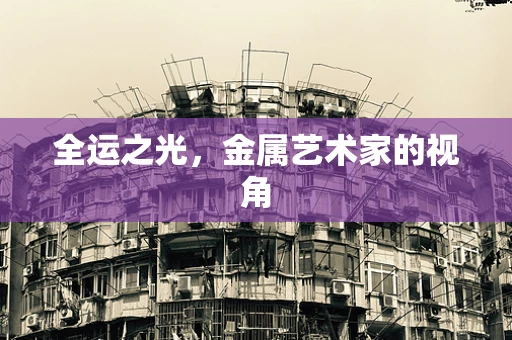 全运之光，金属艺术家的视角