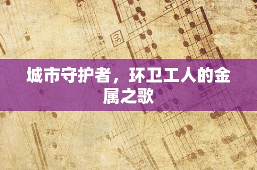 城市守护者，环卫工人的金属之歌