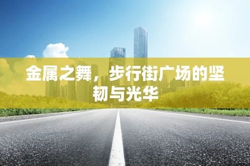 金属之舞，步行街广场的坚韧与光华