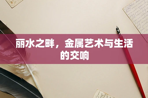 丽水之畔，金属艺术与生活的交响