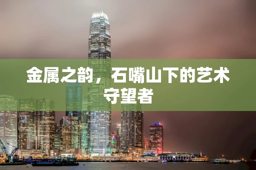 金属之韵，石嘴山下的艺术守望者