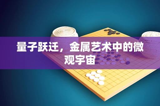 量子跃迁，金属艺术中的微观宇宙