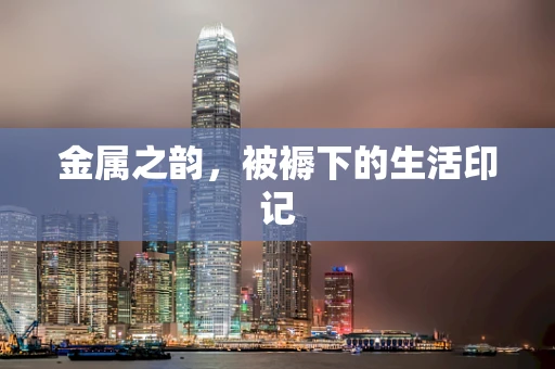金属之韵，被褥下的生活印记