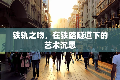 铁轨之吻，在铁路隧道下的艺术沉思