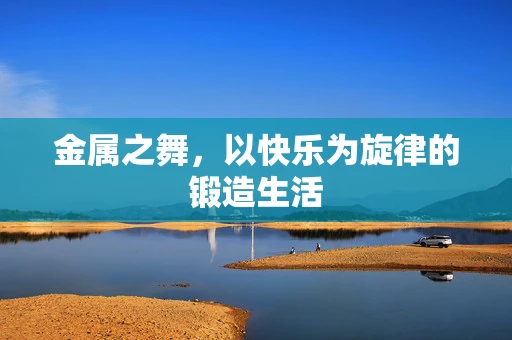 金属之舞，以快乐为旋律的锻造生活