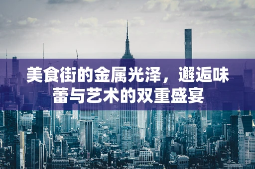 美食街的金属光泽，邂逅味蕾与艺术的双重盛宴