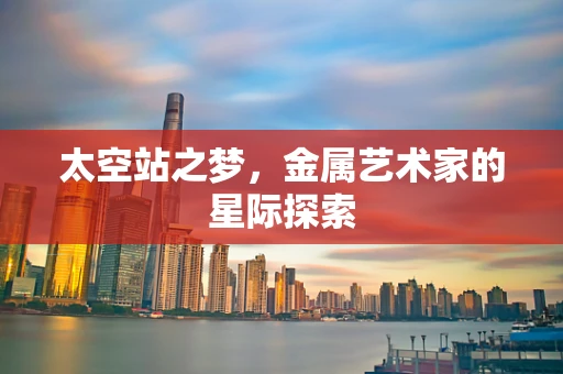 太空站之梦，金属艺术家的星际探索