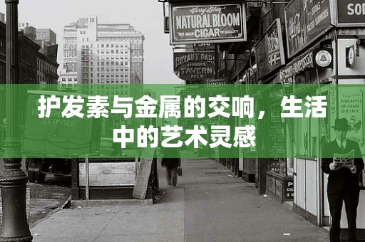 护发素与金属的交响，生活中的艺术灵感