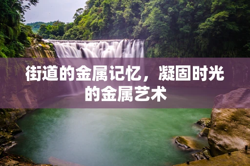 街道的金属记忆，凝固时光的金属艺术