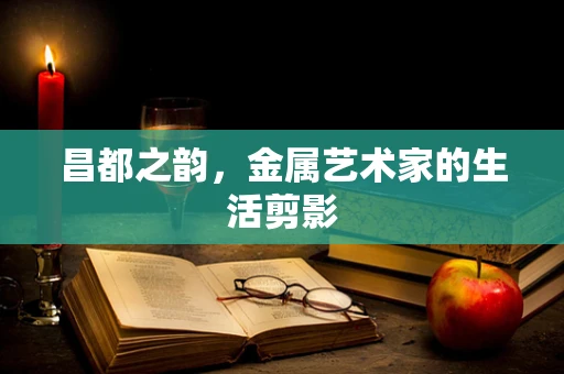 昌都之韵，金属艺术家的生活剪影