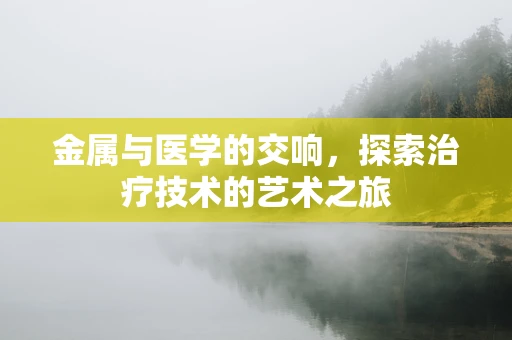 金属与医学的交响，探索治疗技术的艺术之旅