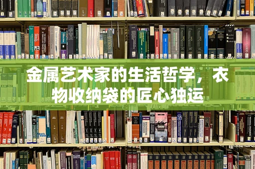 金属艺术家的生活哲学，衣物收纳袋的匠心独运
