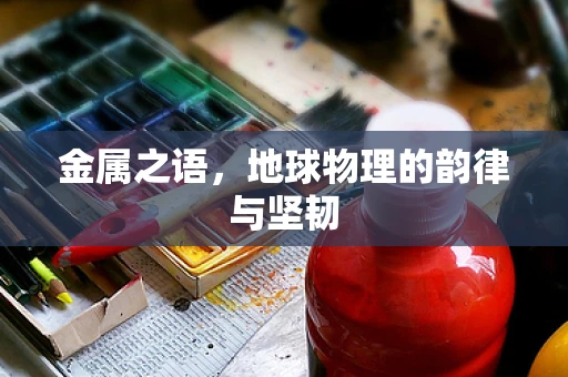 金属之语，地球物理的韵律与坚韧